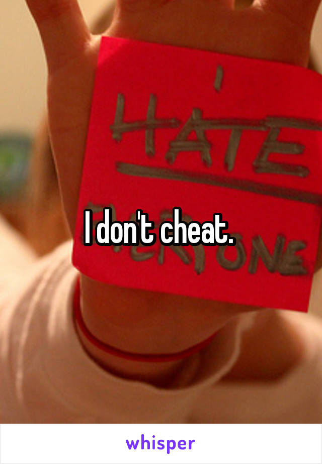 I don't cheat. 