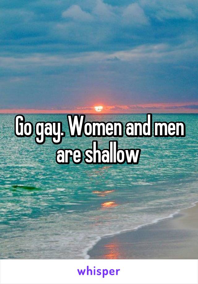 Go gay. Women and men are shallow 