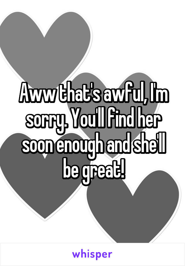 Aww that's awful, I'm sorry. You'll find her soon enough and she'll be great!