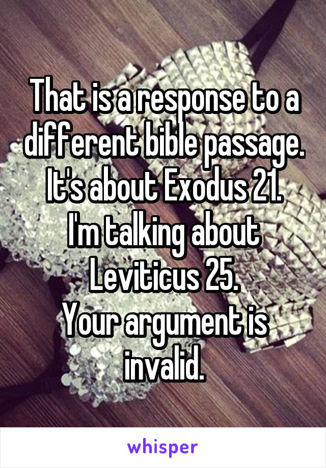 That is a response to a different bible passage.
It's about Exodus 21.
I'm talking about Leviticus 25.
Your argument is invalid.