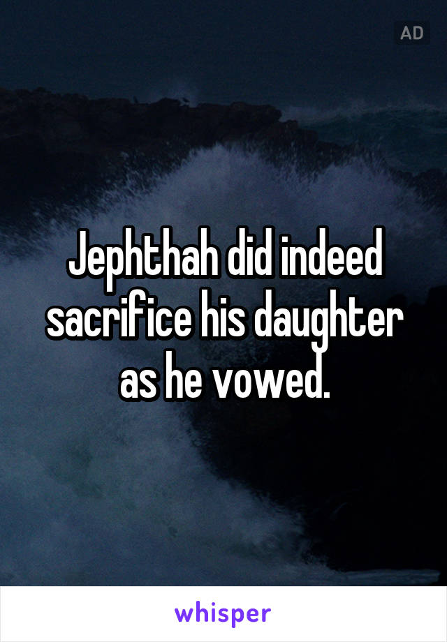 Jephthah did indeed sacrifice his daughter as he vowed.