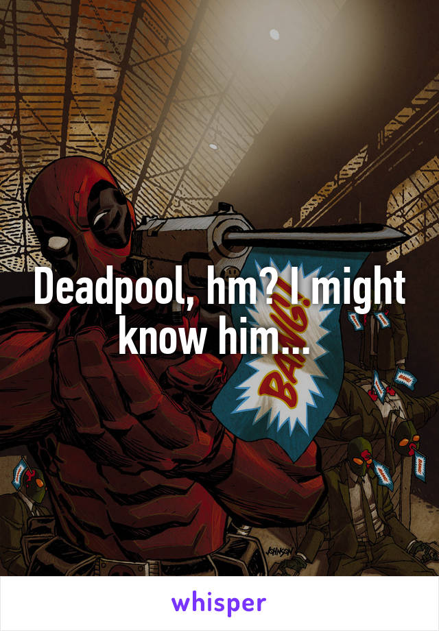 Deadpool, hm? I might know him... 