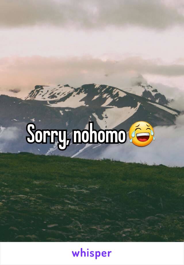 Sorry, nohomo😂