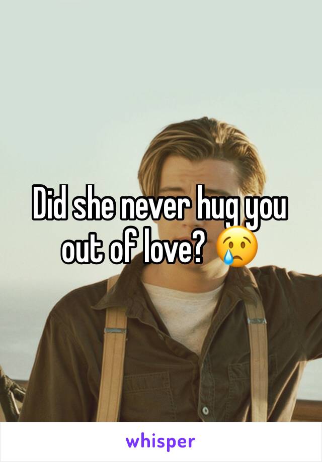 Did she never hug you out of love? 😢