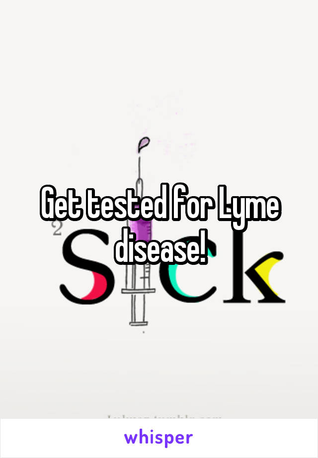 Get tested for Lyme disease!