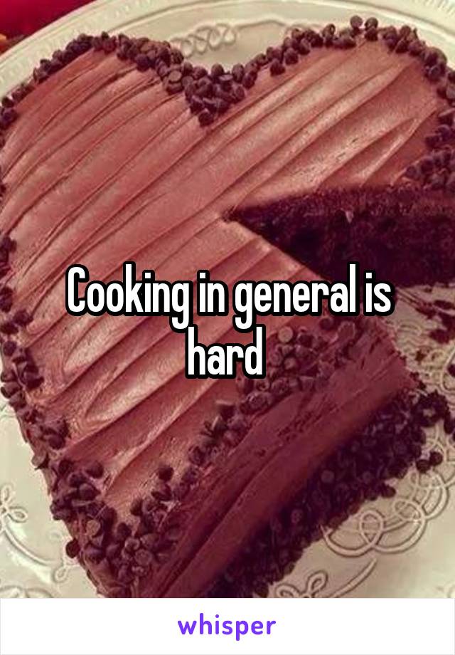 Cooking in general is hard 