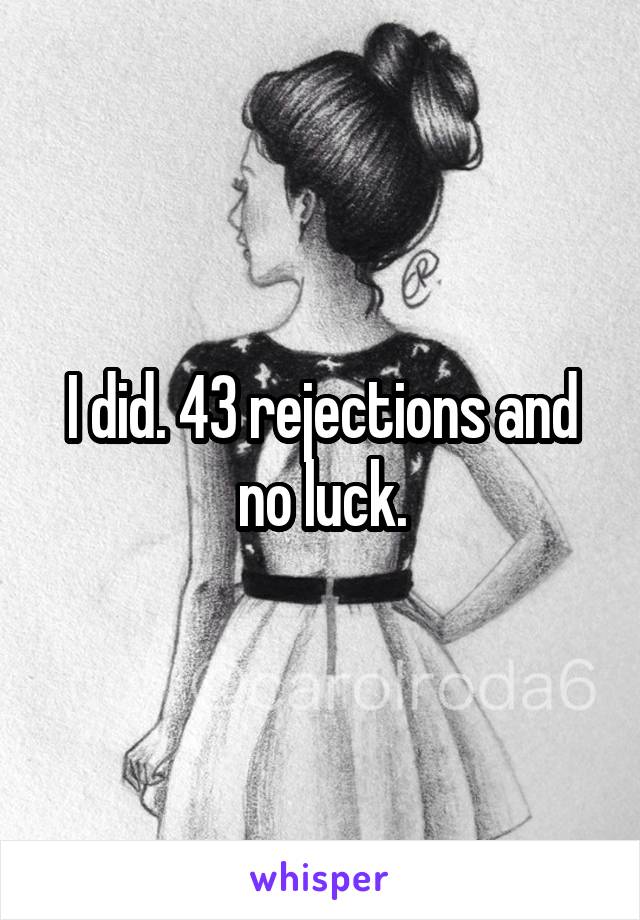 I did. 43 rejections and no luck.