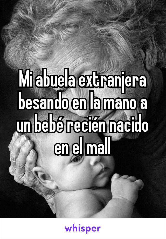 Mi abuela extranjera besando en la mano a un bebé recién nacido en el mall