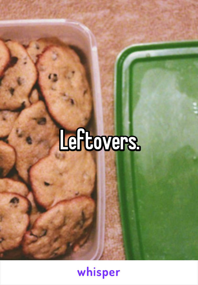 Leftovers.