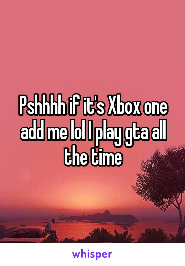 Pshhhh if it's Xbox one add me lol I play gta all the time