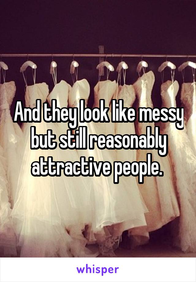 And they look like messy but still reasonably attractive people. 