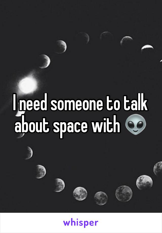 I need someone to talk about space with 👽