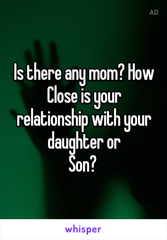 Is there any mom? How
Close is your relationship with your daughter or
Son? 