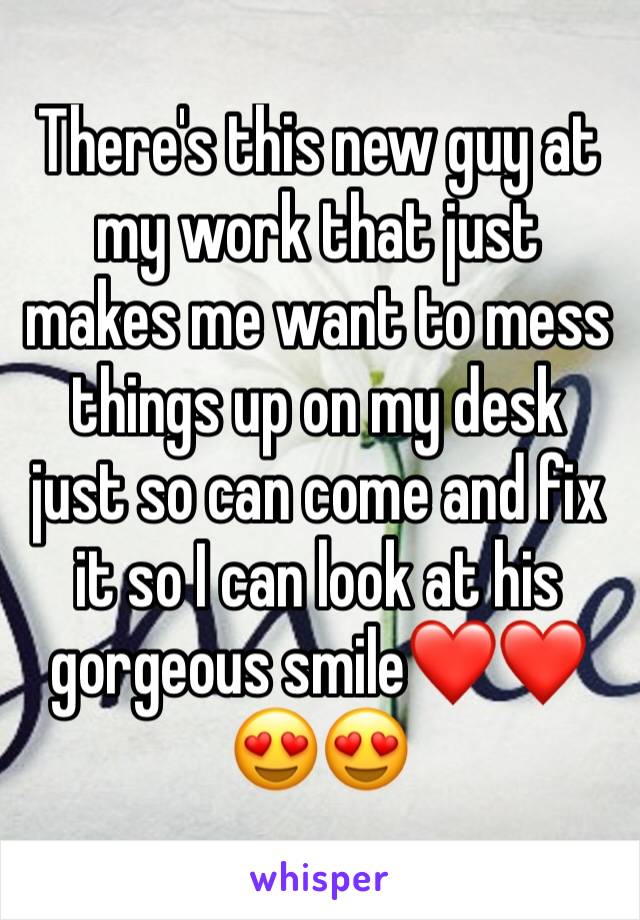 There's this new guy at my work that just makes me want to mess things up on my desk just so can come and fix it so I can look at his gorgeous smile❤️❤️😍😍