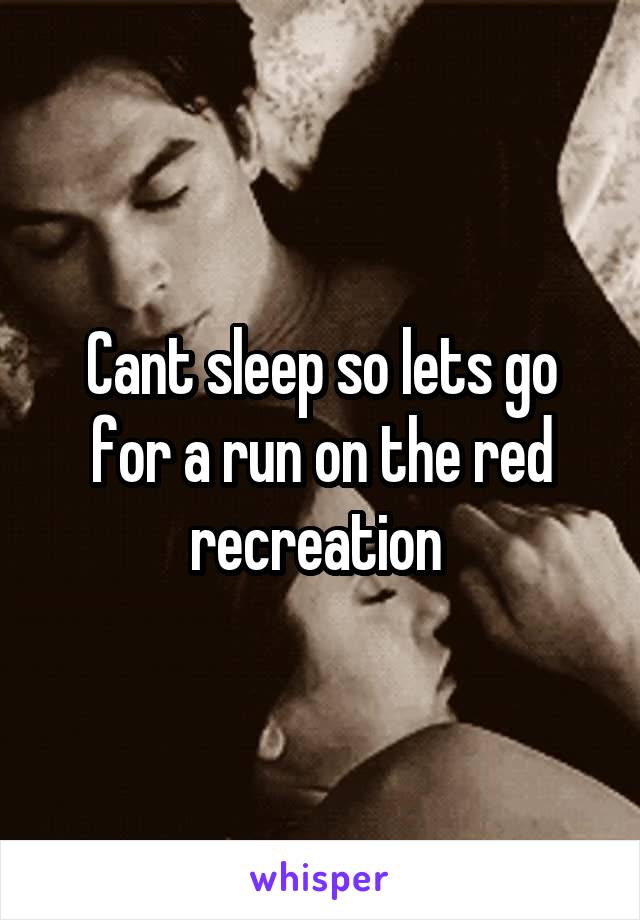 Cant sleep so lets go for a run on the red recreation 