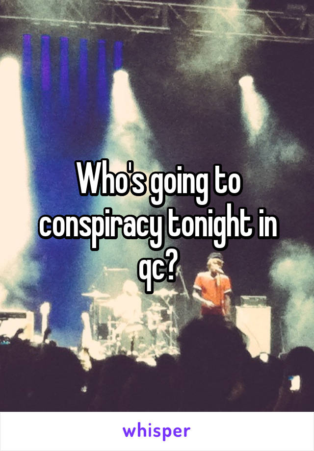 Who's going to conspiracy tonight in qc?
