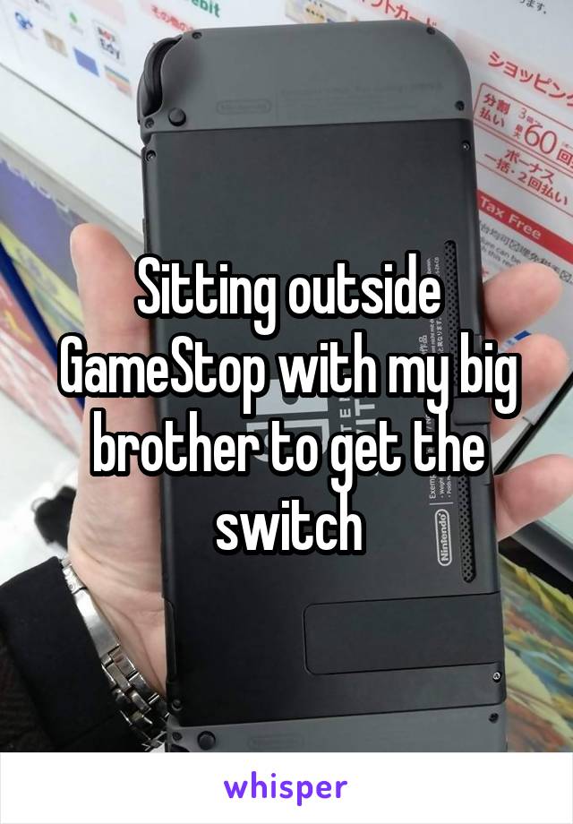 Sitting outside GameStop with my big brother to get the switch