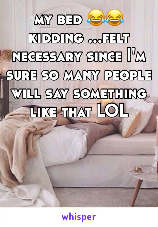 my bed 😂😂kidding ...felt necessary since I'm sure so many people will say something like that LOL 