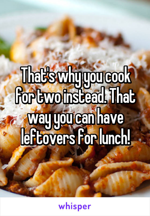 That's why you cook for two instead. That way you can have leftovers for lunch!
