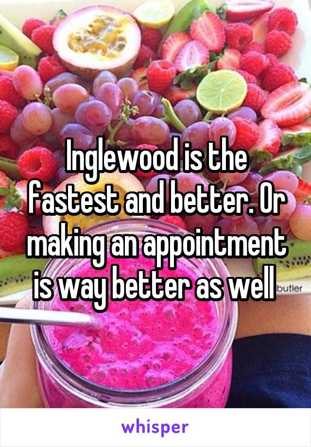 Inglewood is the fastest and better. Or making an appointment is way better as well 