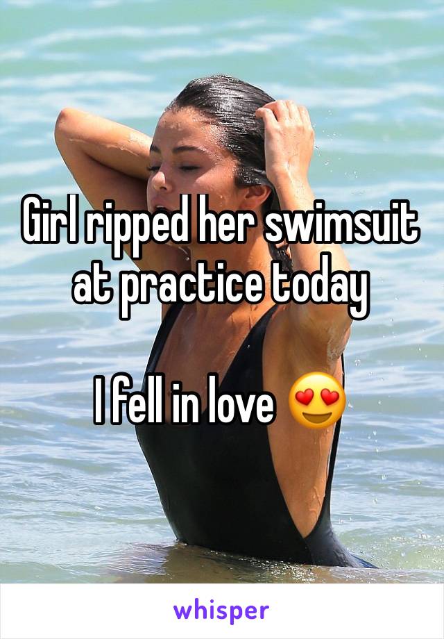 Girl ripped her swimsuit at practice today 

I fell in love 😍