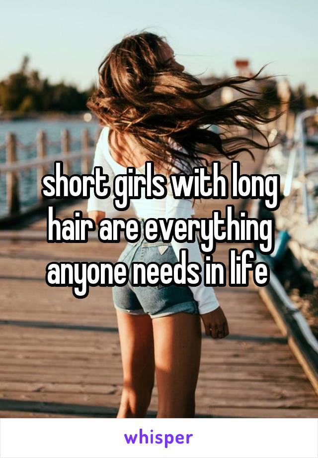 short girls with long hair are everything anyone needs in life 