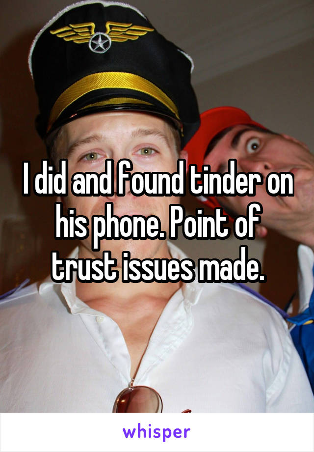 I did and found tinder on his phone. Point of trust issues made.