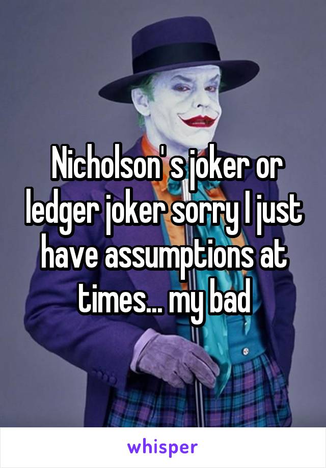  Nicholson' s joker or ledger joker sorry I just have assumptions at times... my bad