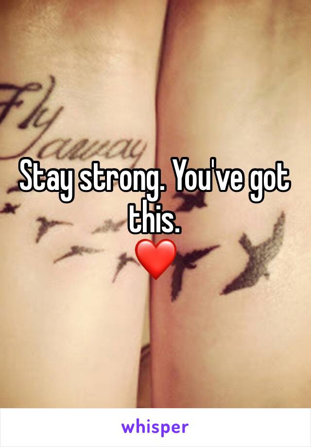 Stay strong. You've got this. 
❤️