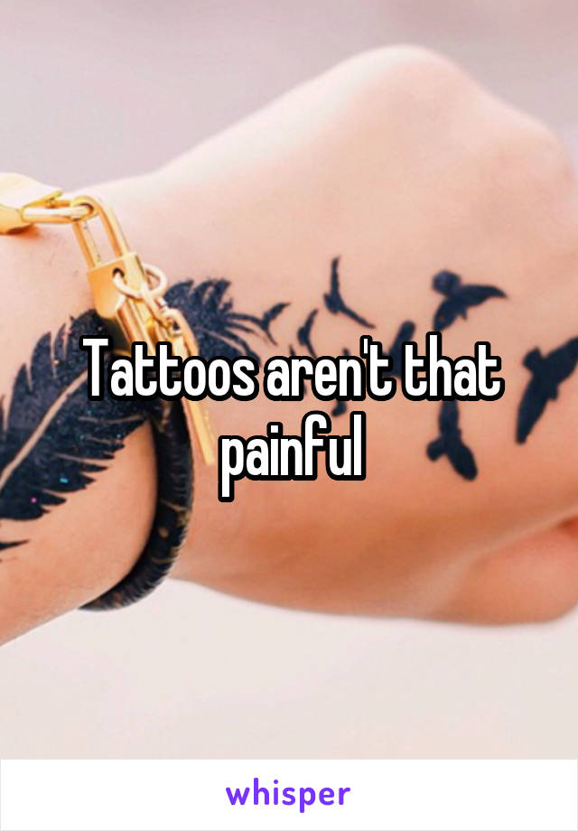 Tattoos aren't that painful