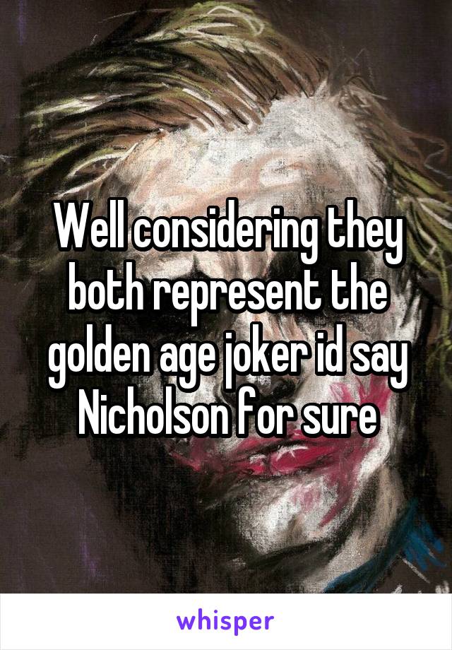 Well considering they both represent the golden age joker id say Nicholson for sure