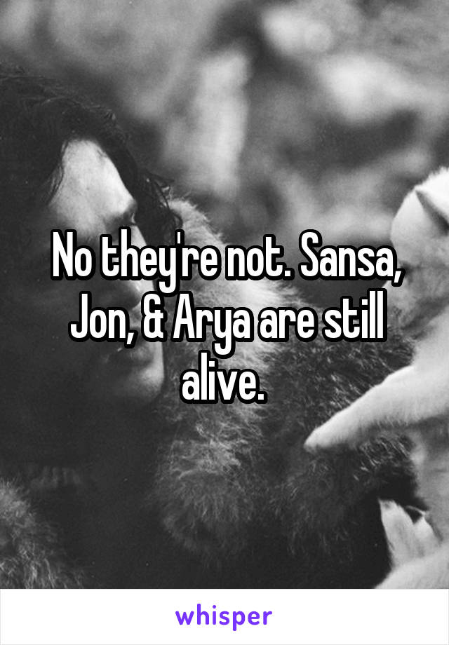 No they're not. Sansa, Jon, & Arya are still alive. 