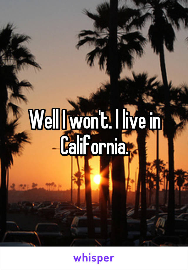 Well I won't. l live in California.