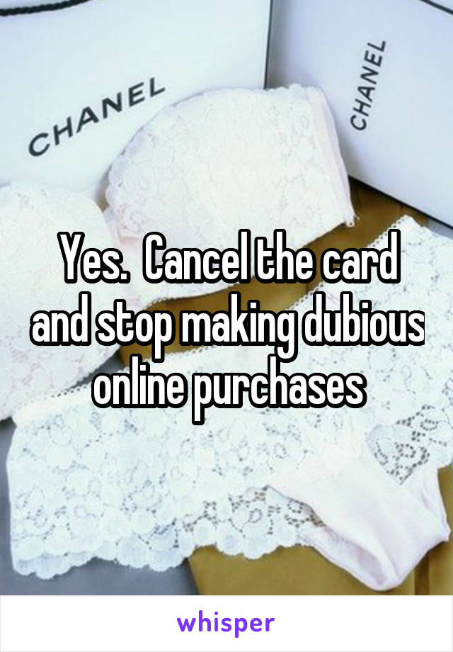 Yes.  Cancel the card and stop making dubious online purchases