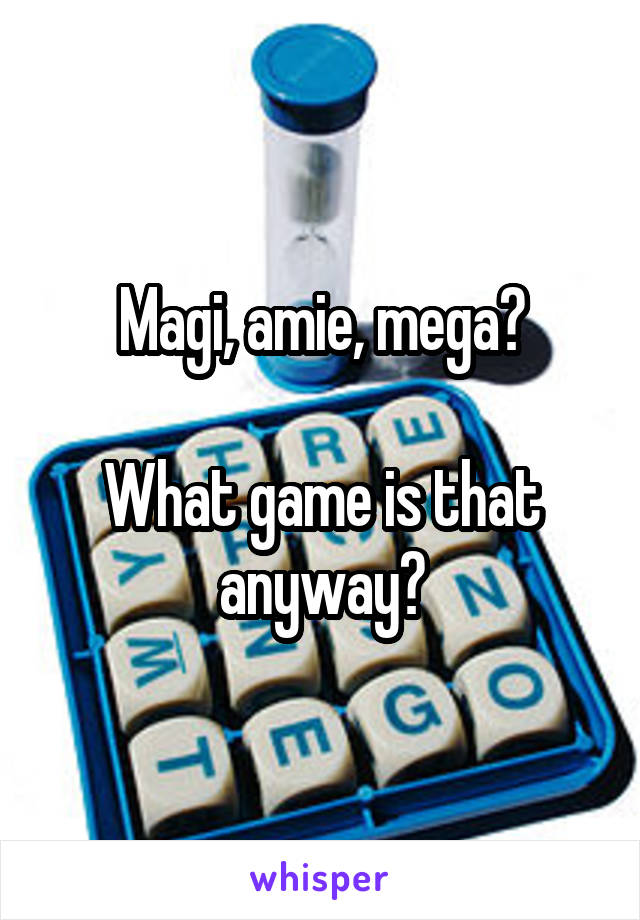 Magi, amie, mega?

What game is that anyway?