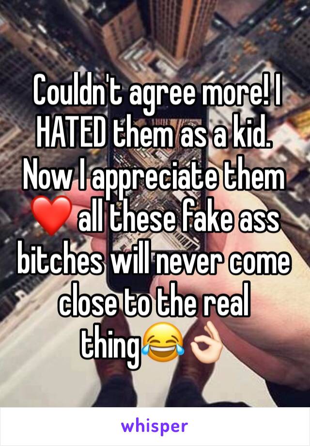  Couldn't agree more! I HATED them as a kid. Now I appreciate them❤️ all these fake ass bitches will never come close to the real thing😂👌🏻