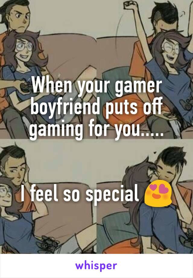 When your gamer boyfriend puts off gaming for you.....


I feel so special 😍