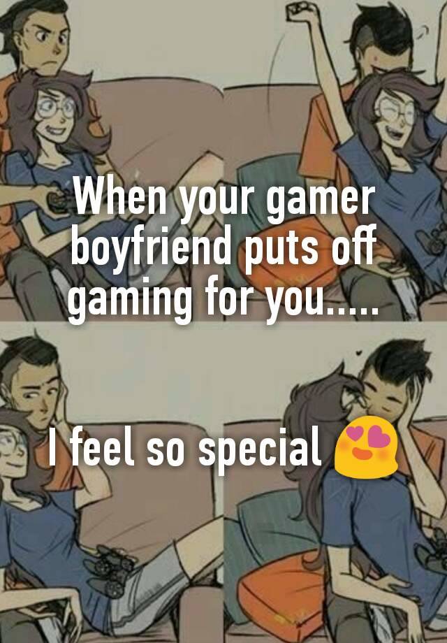 When your gamer boyfriend puts off gaming for you.....


I feel so special 😍