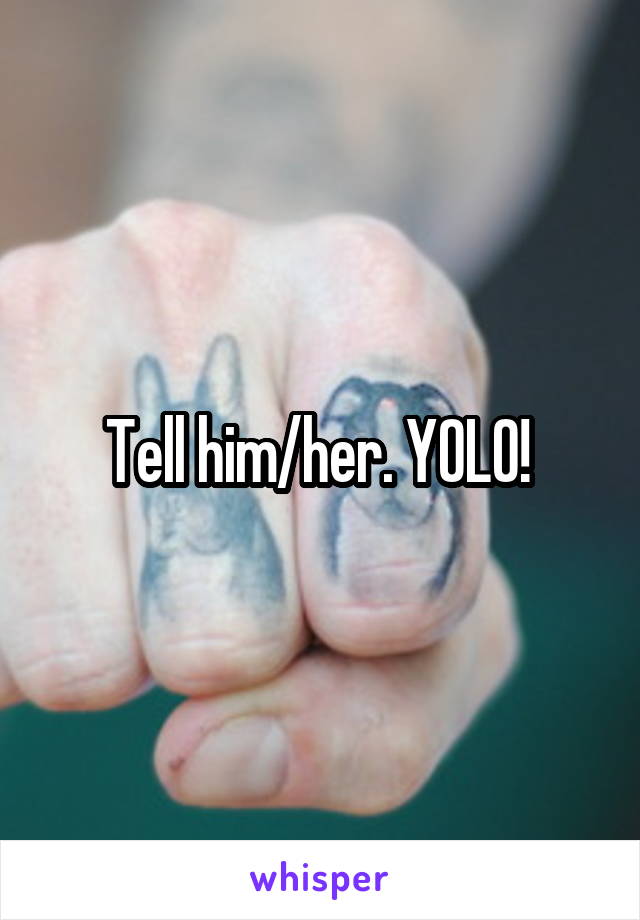 Tell him/her. YOLO! 