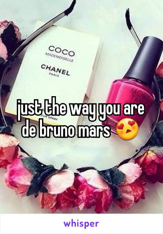 just the way you are de bruno mars 😍