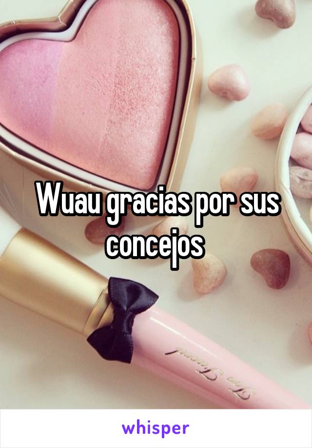 Wuau gracias por sus concejos 