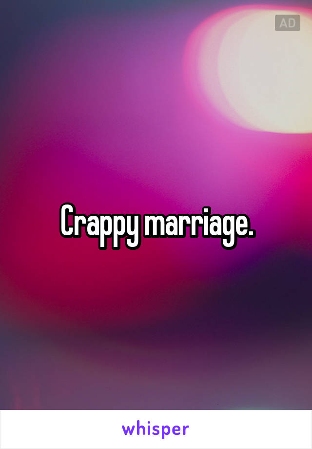 Crappy marriage.