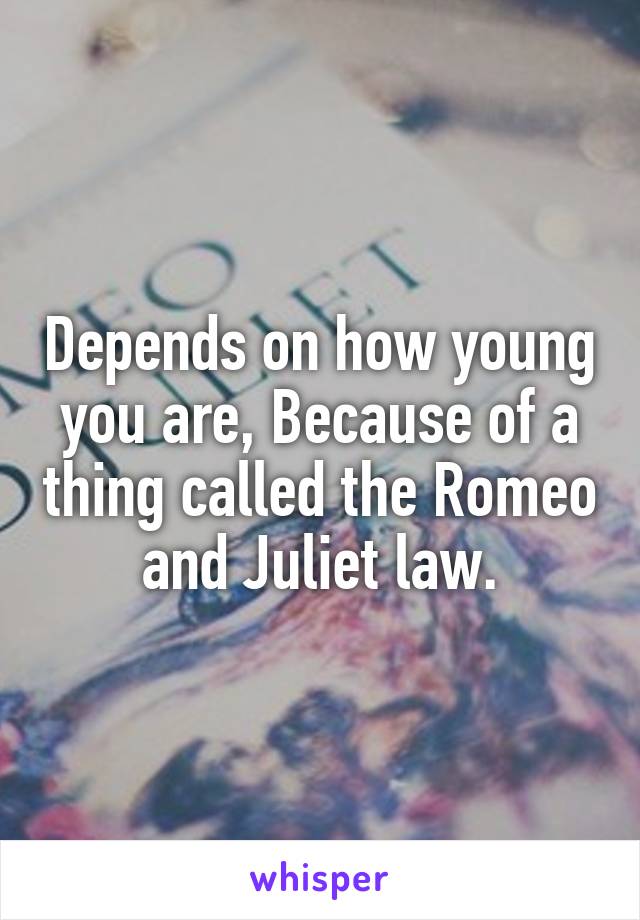 Depends on how young you are, Because of a thing called the Romeo and Juliet law.