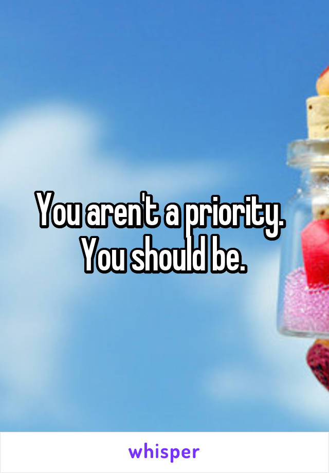 You aren't a priority.   You should be. 