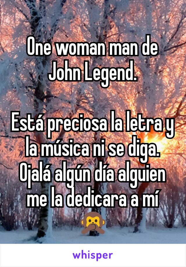 One woman man de John Legend.

Está preciosa la letra y la música ni se diga. Ojalá algún día alguien me la dedicara a mí 🙊