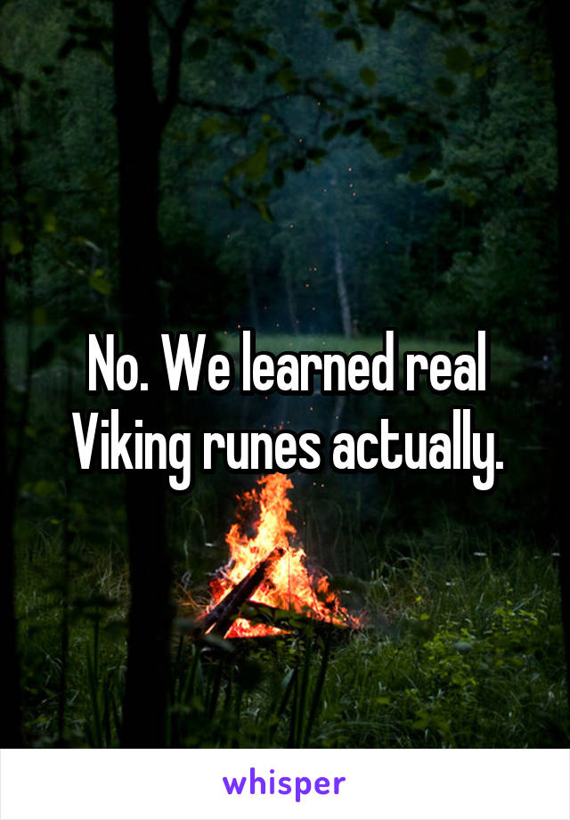 No. We learned real Viking runes actually.