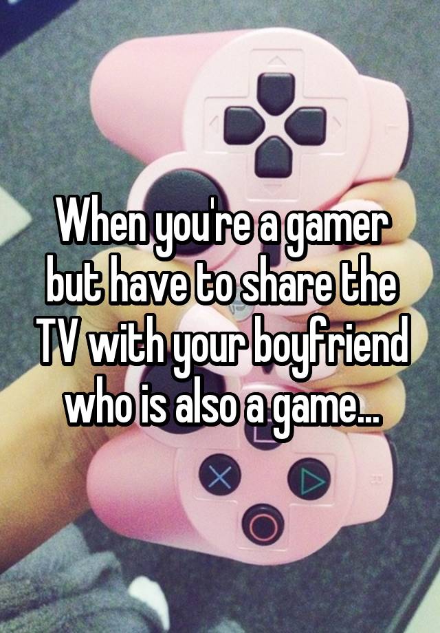 When you're a gamer but have to share the TV with your boyfriend who is also a game...