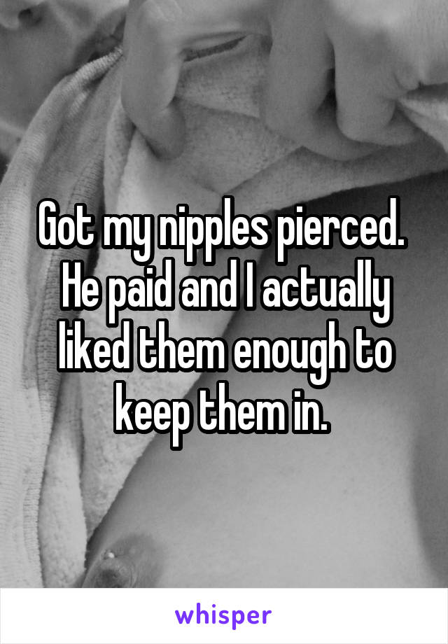 Got my nipples pierced. 
He paid and I actually liked them enough to keep them in. 