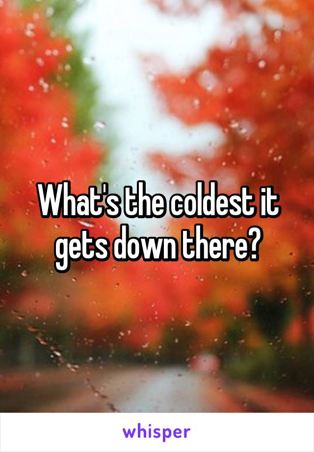 What's the coldest it gets down there?