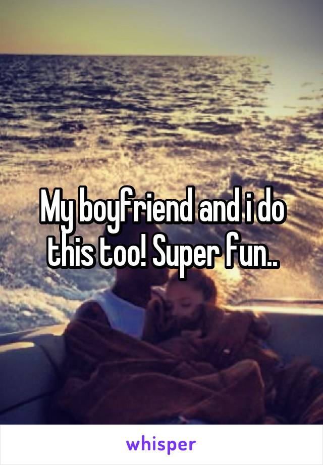 My boyfriend and i do this too! Super fun..